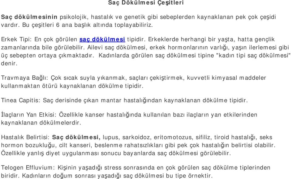 Ailevi saç dökülmesi, erkek hormonlarının varlığı, yaşın ilerlemesi gibi üç sebepten ortaya çıkmaktadır. Kadınlarda görülen saç dökülmesi tipine "kadın tipi saç dökülmesi" denir.