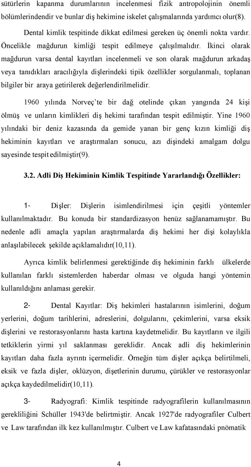 İkinci olarak mağdurun varsa dental kayıtları incelenmeli ve son olarak mağdurun arkadaş veya tanıdıkları aracılığıyla dişlerindeki tipik özellikler sorgulanmalı, toplanan bilgiler bir araya