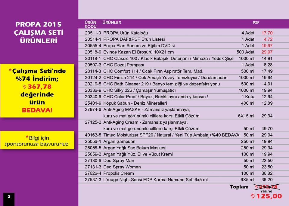 9,97 08- CHC Classic 00 / Klasik Bulaşık Deterjanı / Mimoza / Yedek Şişe 000 ml 4,9 0507- CHC Dozaj Pompası Adet 8,8 04- CHC Comfort 4 / Ocak Fırın Aspiratör Tem. Mad.