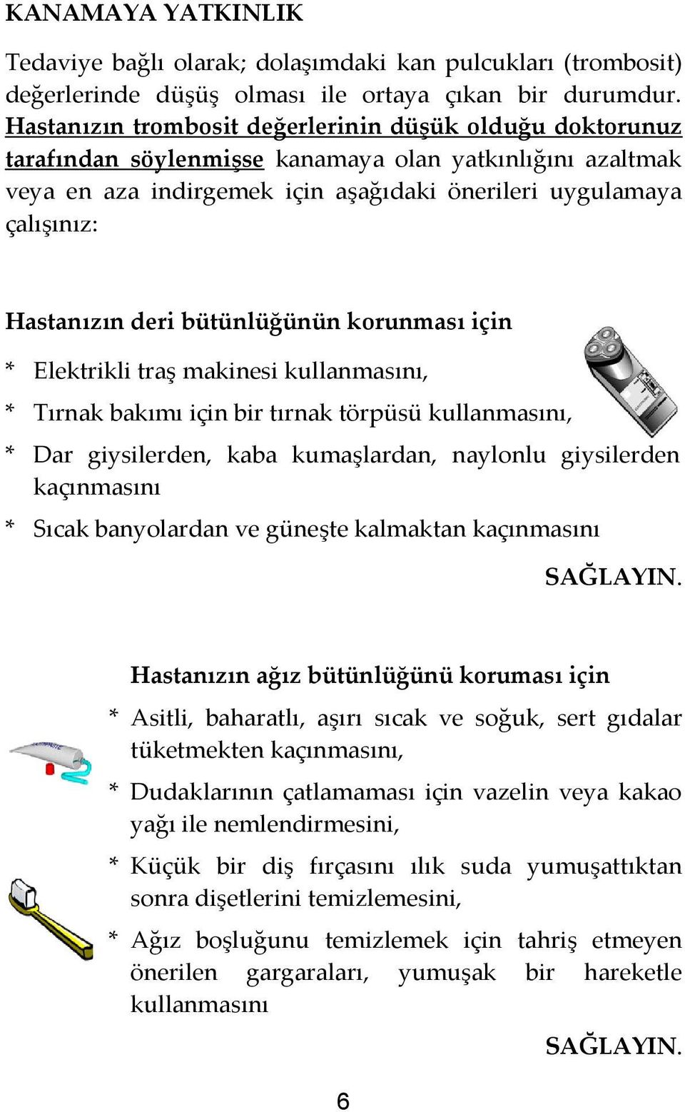 deri bütünlüğünün korunması için * Elektrikli traş makinesi kullanmasını, * Tırnak bakımı için bir tırnak törpüsü kullanmasını, * Dar giysilerden, kaba kumaşlardan, naylonlu giysilerden kaçınmasını *