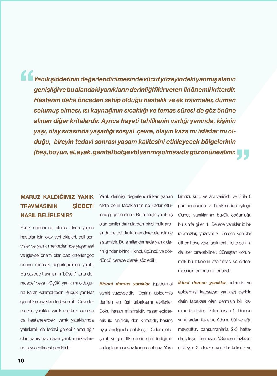 Ayrıca hayati tehlikenin varlığı yanında, kişinin yaşı, olay sırasında yaşadığı sosyal çevre, olayın kaza mı ististar mı olduğu, bireyin tedavi sonrası yaşam kalitesini etkileyecek bölgelerinin (baş,