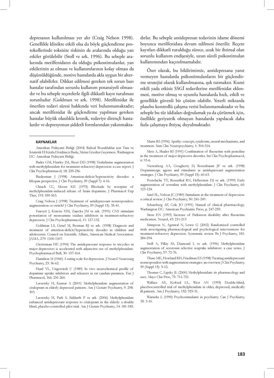 Bu sebeple aralarında metilfenidatın da olduğu psikostimulanlar, yan etkilerinin az olması ve kullanımlarının kolay olması da düşünüldüğünde, motive hastalarda akla uygun bir alternatif olabilirler.