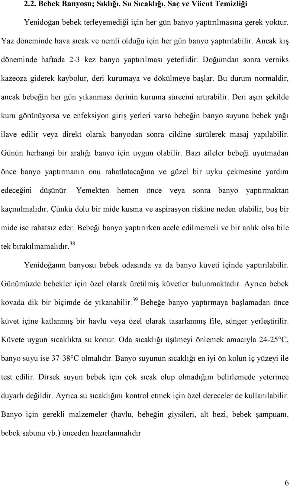 Doğumdan sonra verniks kazeoza giderek kaybolur, deri kurumaya ve dökülmeye başlar. Bu durum normaldir, ancak bebeğin her gün yıkanması derinin kuruma sürecini artırabilir.