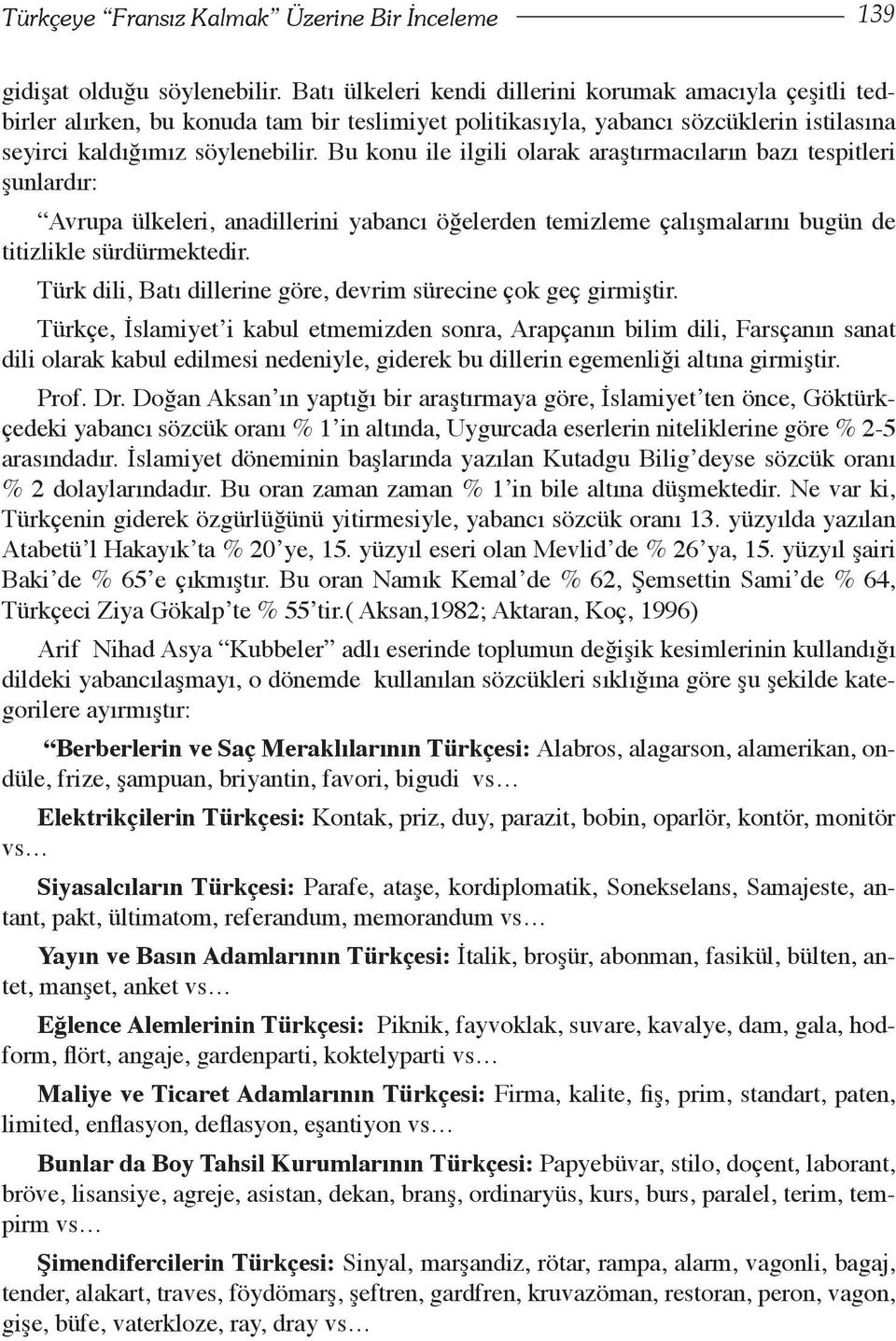 Bu konu ile ilgili olarak araştırmacıların bazı tespitleri şunlardır: Avrupa ülkeleri, anadillerini yabancı öğelerden temizleme çalışmalarını bugün de titizlikle sürdürmektedir.