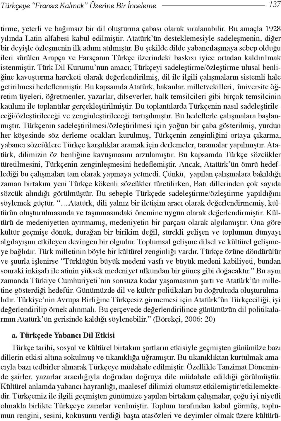 Bu şekilde dilde yabancılaşmaya sebep olduğu ileri sürülen Arapça ve Farsçanın Türkçe üzerindeki baskısı iyice ortadan kaldırılmak istenmiştir.