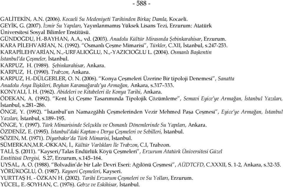 KARA PİLEHVARİAN, N. (1992). Osmanlı Çeşme Mimarisi, Türkler, C.XII, İstanbul, s.247-253. KARAPİLEHVARİAN, N.,-URFALIOĞLU, N.,-YAZICIOĞLU L. (2004). Osmanlı Başkentin İstanbul da Çeşmeler, İstanbul.