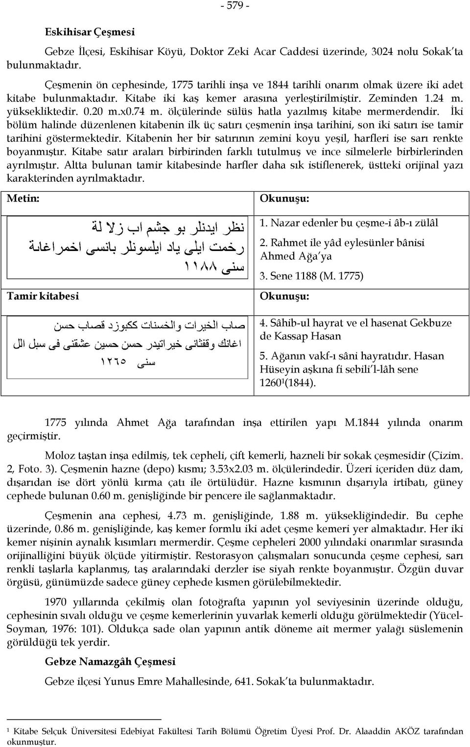 74 m. ölçülerinde sülüs hatla yazılmış kitabe mermerdendir. İki bölüm halinde düzenlenen kitabenin ilk üç satırı çeşmenin inşa tarihini, son iki satırı ise tamir tarihini göstermektedir.