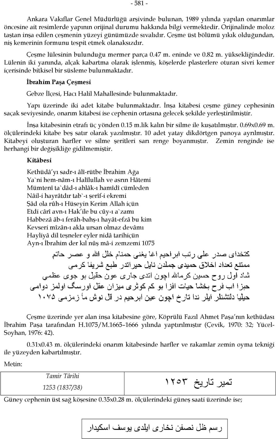 47 m. eninde ve 0.82 m. yüksekliğindedir. Lülenin iki yanında, alçak kabartma olarak işlenmiş, köşelerde plasterlere oturan sivri kemer içerisinde bitkisel bir süsleme bulunmaktadır.