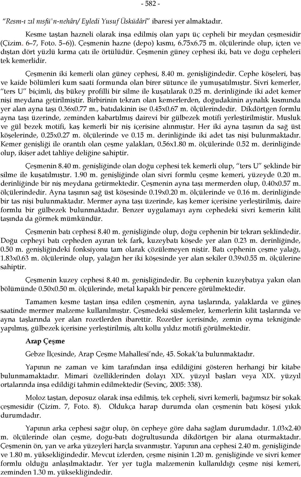 Çeşmenin iki kemerli olan güney cephesi, 8.40 m. genişliğindedir. Cephe köşeleri, baş ve kaide bölümleri kum saati formunda olan birer sütunce ile yumuşatılmıştır.