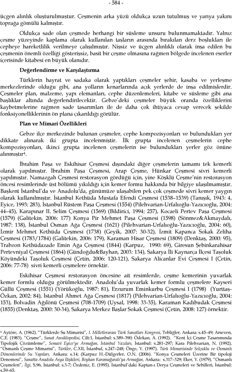 Nişsiz ve üçgen alınlıklı olarak inşa edilen bu çeşmenin önemli özelliği gösterişsiz, basit bir çeşme olmasına rağmen bölgede incelenen eserler içerisinde kitabesi en büyük olanıdır.