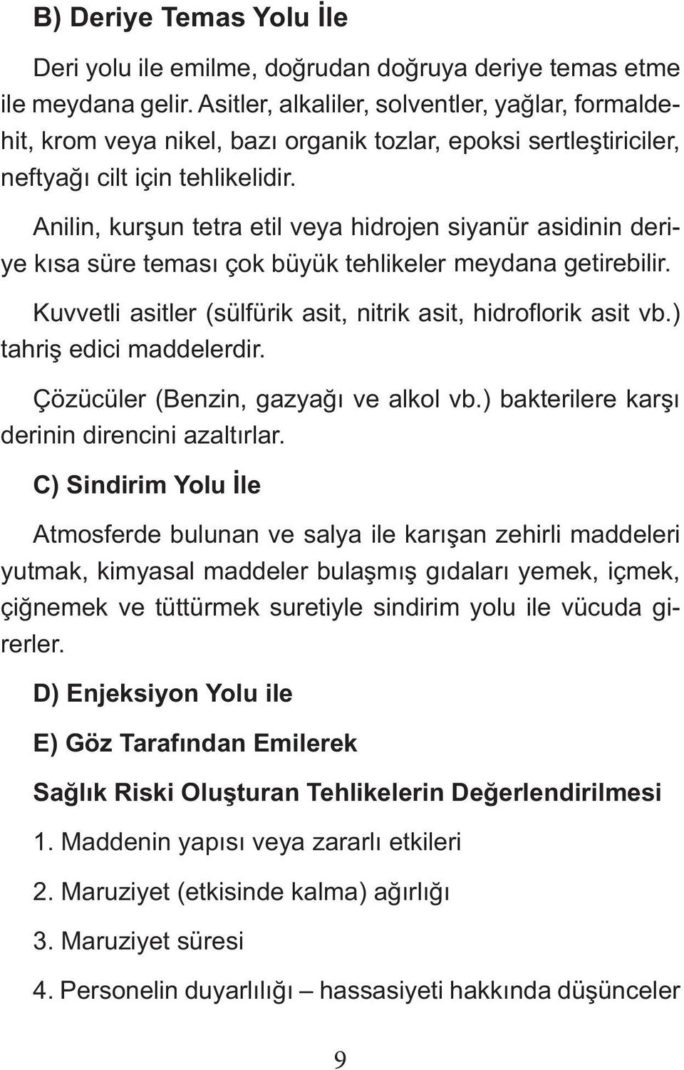 Anilin, kurşun tetra etil veya hidrojen siyanür asidinin deriye kısa süre teması çok büyük tehlikeler meydana getirebilir. Kuvvetli asitler (sülfürik asit, nitrik asit, hidroflorik asit vb.