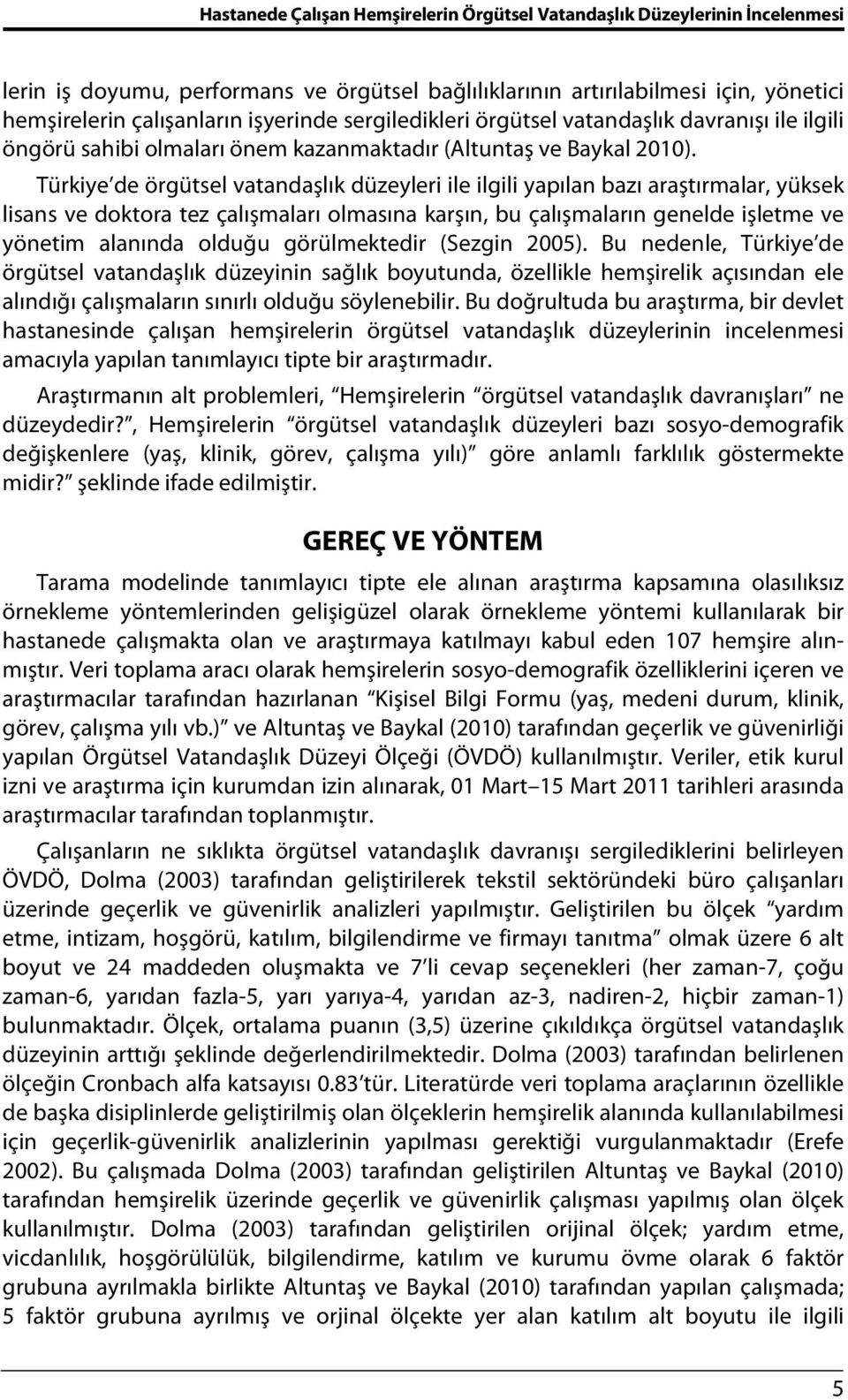 Türkiye de örgütsel vatandaşlık düzeyleri ile ilgili yapılan bazı araştırmalar, yüksek lisans ve doktora tez çalışmaları olmasına karşın, bu çalışmaların genelde işletme ve yönetim alanında olduğu