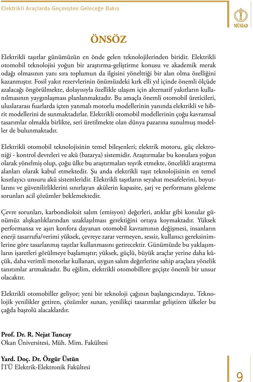 Fosil yakıt rezervlerinin önümüzdeki kırk elli yıl içinde önemli ölçüde azalacağı öngörülmekte, dolayısıyla özellikle ulaşım için alternatif yakıtların kullanılmasının yaygınlaşması planlanmaktadır.