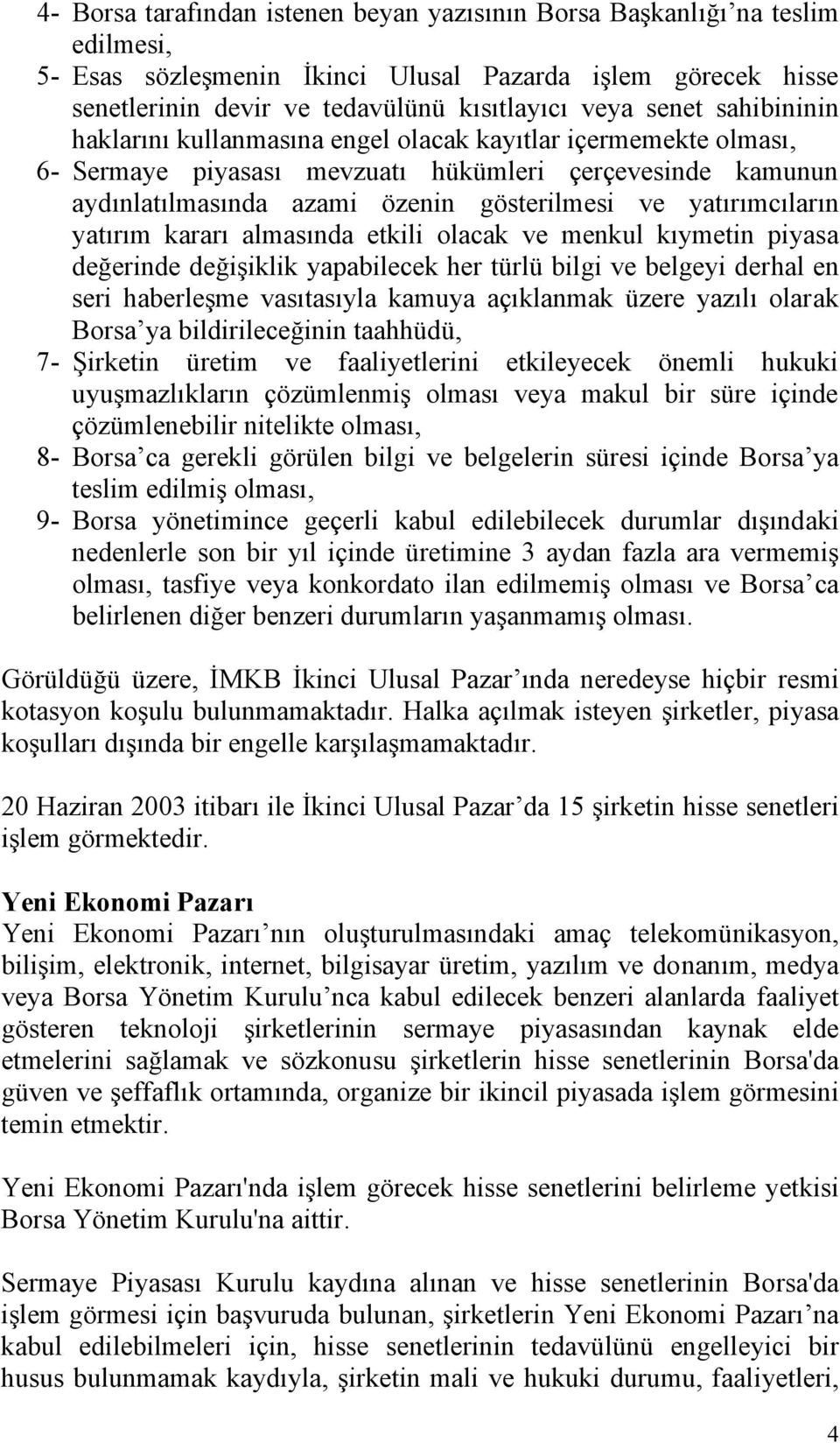 yatırım kararı almasında etkili olacak ve menkul kıymetin piyasa değerinde değişiklik yapabilecek her türlü bilgi ve belgeyi derhal en seri haberleşme vasıtasıyla kamuya açıklanmak üzere yazılı