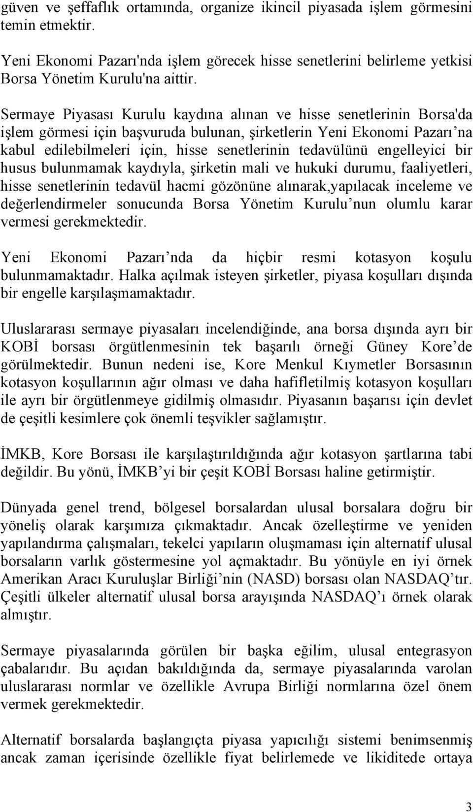 engelleyici bir husus bulunmamak kaydıyla, şirketin mali ve hukuki durumu, faaliyetleri, hisse senetlerinin tedavül hacmi gözönüne alınarak,yapılacak inceleme ve değerlendirmeler sonucunda Borsa