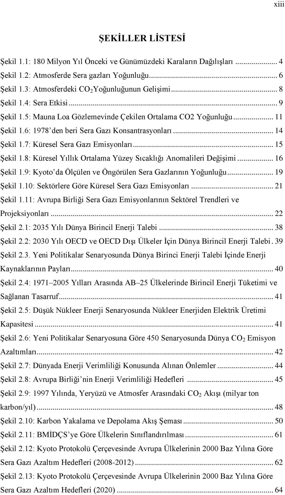 7: Küresel Sera Gazı Emisyonları... 15 Şekil 1.8: Küresel Yıllık Ortalama Yüzey Sıcaklığı Anomalileri Değişimi... 16 Şekil 1.9: Kyoto da Ölçülen ve Öngörülen Sera Gazlarının Yoğunluğu... 19 Şekil 1.