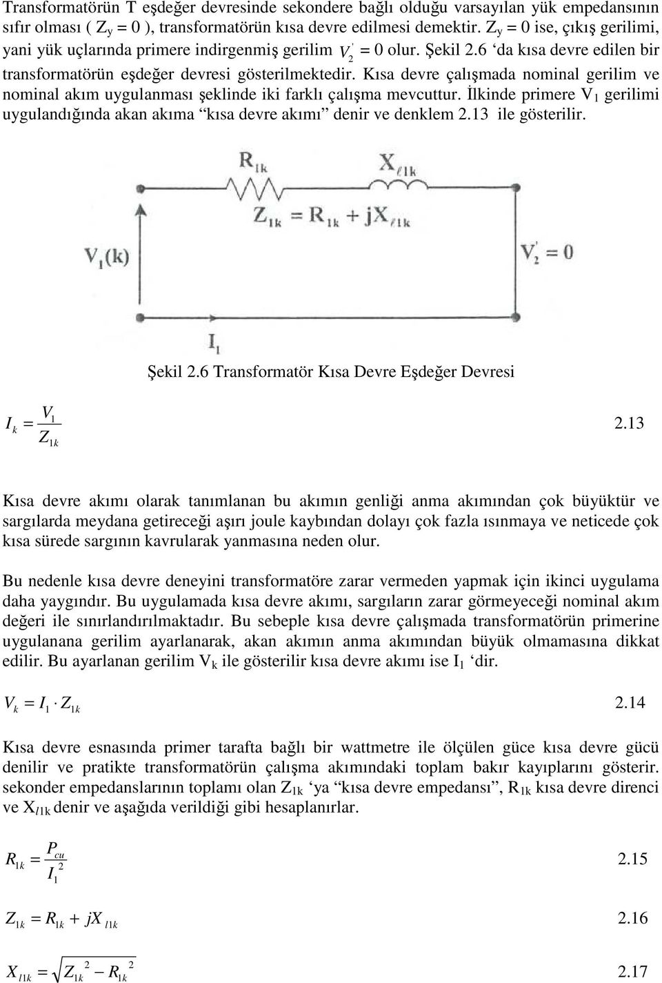 Kısa devre çalışmada nominal gerilim ve nominal aım uygulanması şelinde ii farlı çalışma mevcuttur. İlinde primere V gerilimi uygulandığında aan aıma ısa devre aımı denir ve denlem.3 ile gösterilir.