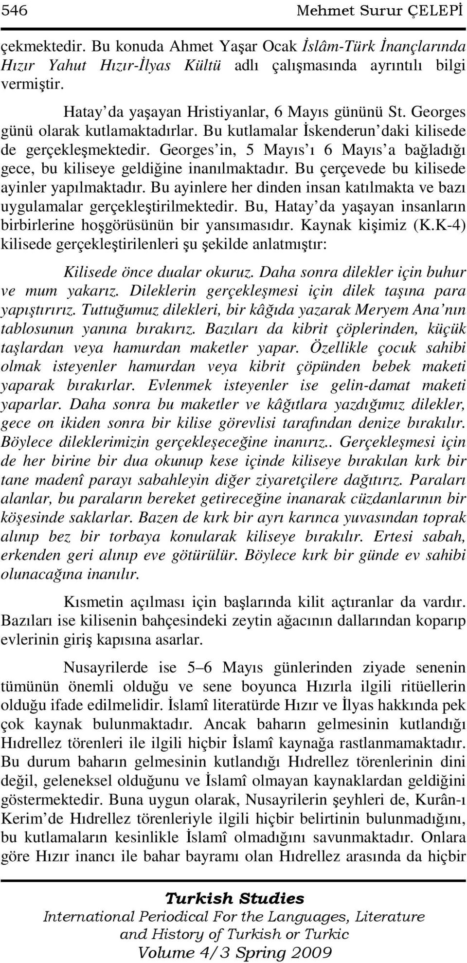 Georges in, 5 Mayıs ı 6 Mayıs a bağladığı gece, bu kiliseye geldiğine inanılmaktadır. Bu çerçevede bu kilisede ayinler yapılmaktadır.