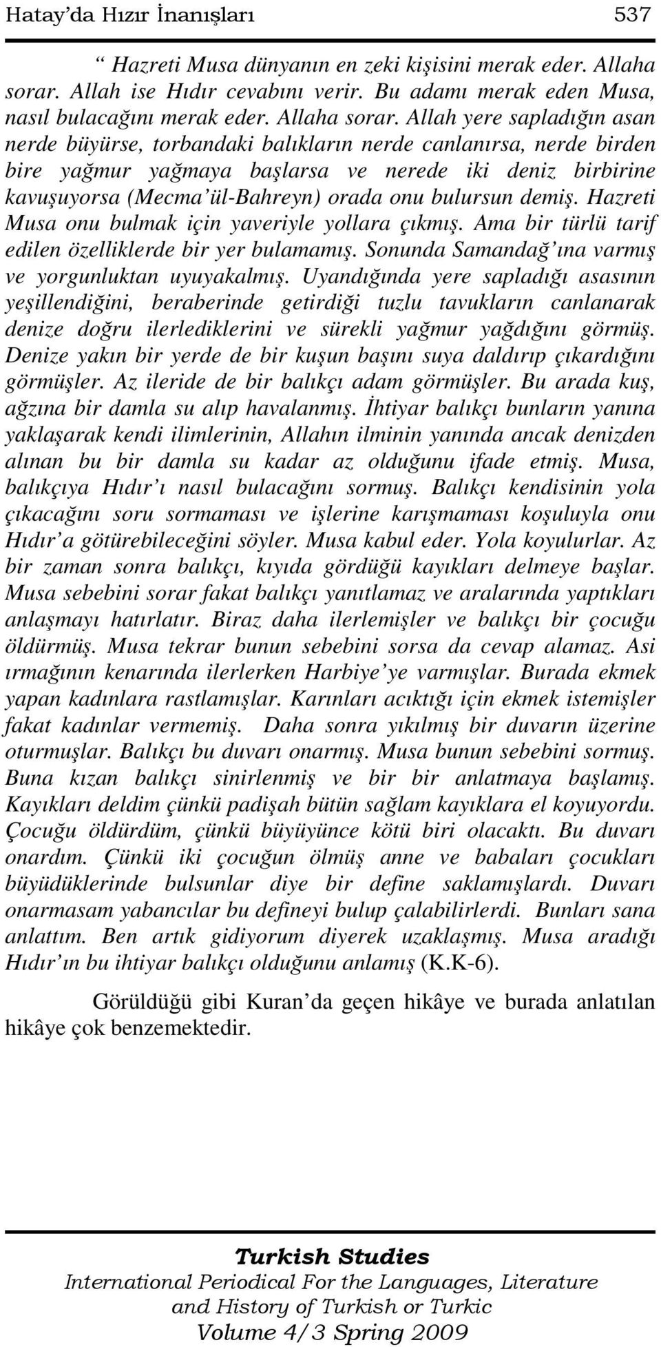 Allah yere sapladığın asan nerde büyürse, torbandaki balıkların nerde canlanırsa, nerde birden bire yağmur yağmaya başlarsa ve nerede iki deniz birbirine kavuşuyorsa (Mecma ül-bahreyn) orada onu