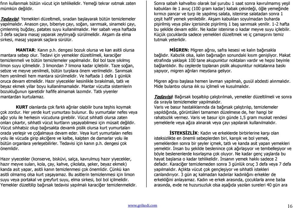 Akşam da elma sirkesi, masaj yaparak saçlara sürülür. MANTAR: Kanın p.h. dengesi bozuk olursa ve kan asitli olursa mantara sebep olur.