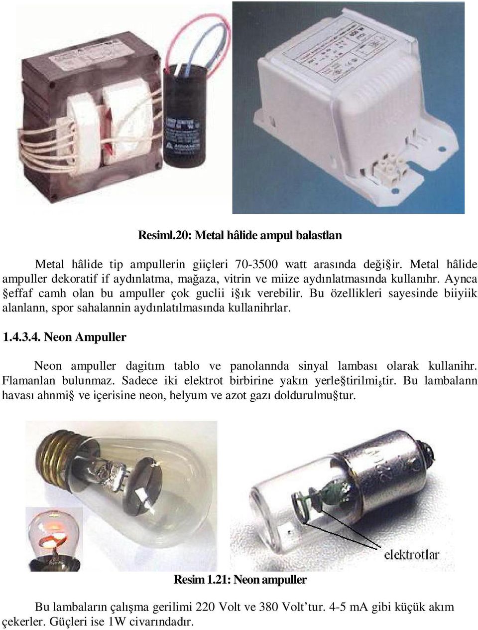 Bu özellikleri sayesinde biiyiik alanlann, spor sahalannin ayd nlat lmas nda kullanihrlar. 1.4.3.4. Neon Ampuller Neon ampuller dagit m tablo ve panolannda sinyal lambas olarak kullanihr.