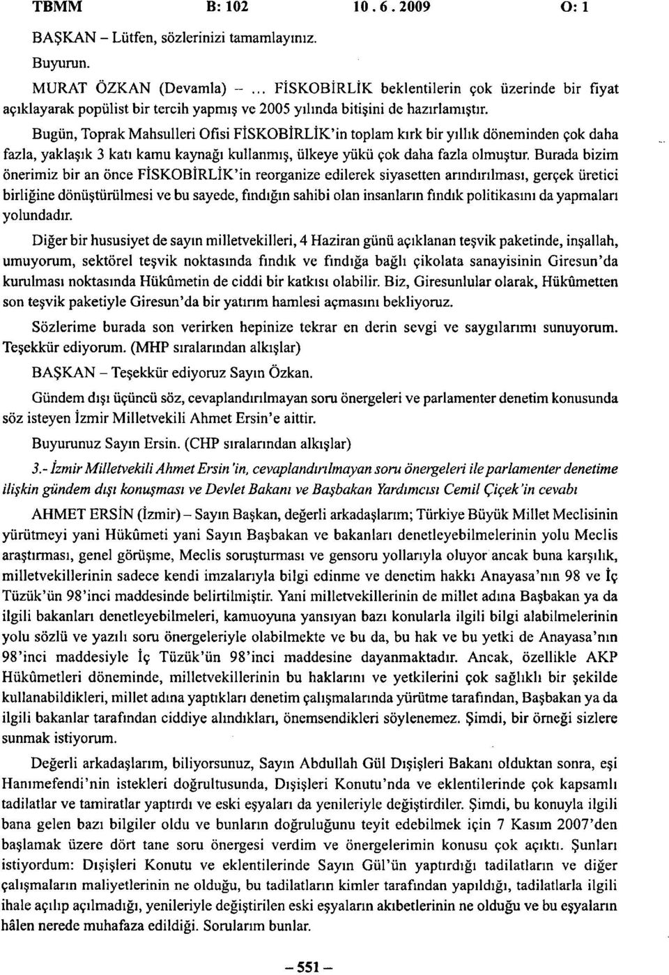 Bugün, Toprak Mahsulleri Ofisi FİSKOBİRLİK'in toplam kırk bir yıllık döneminden çok daha fazla, yaklaşık 3 katı kamu kaynağı kullanmış, ülkeye yükü çok daha fazla olmuştur.