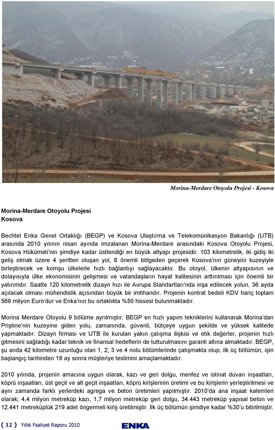 103 kilometrelik, iki gidiş iki geliş olmak üzere 4 şeritten oluşan yol, 6 önemli bölgeden geçerek Kosova nın güneyini kuzeyiyle birleştirecek ve komşu ülkelerle hızlı bağlantıyı sağlayacaktır.