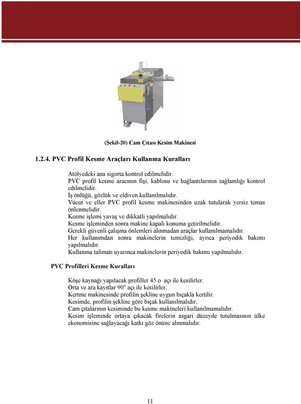 Vücut ve eller PVC profil kesme makinesinden uzak tutularak yersiz temas önlenmelidir. Kesme işlemi yavaş ve dikkatli yapılmalıdır. Kesme işleminden sonra makine kapalı konuma getirilmelidir.