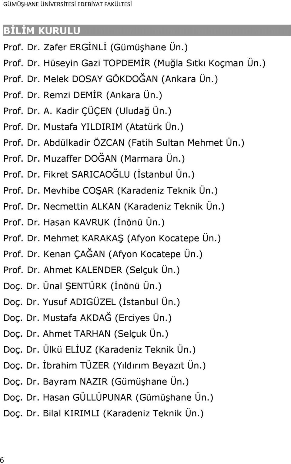 ) Prof. Dr. Muzaffer DOĞAN (Marmara Ün.) Prof. Dr. Fikret SARICAOĞLU (Ġstanbul Ün.) Prof. Dr. Mevhibe COġAR (Karadeniz Teknik Ün.) Prof. Dr. Necmettin ALKAN (Karadeniz Teknik Ün.) Prof. Dr. Hasan KAVRUK (Ġnönü Ün.