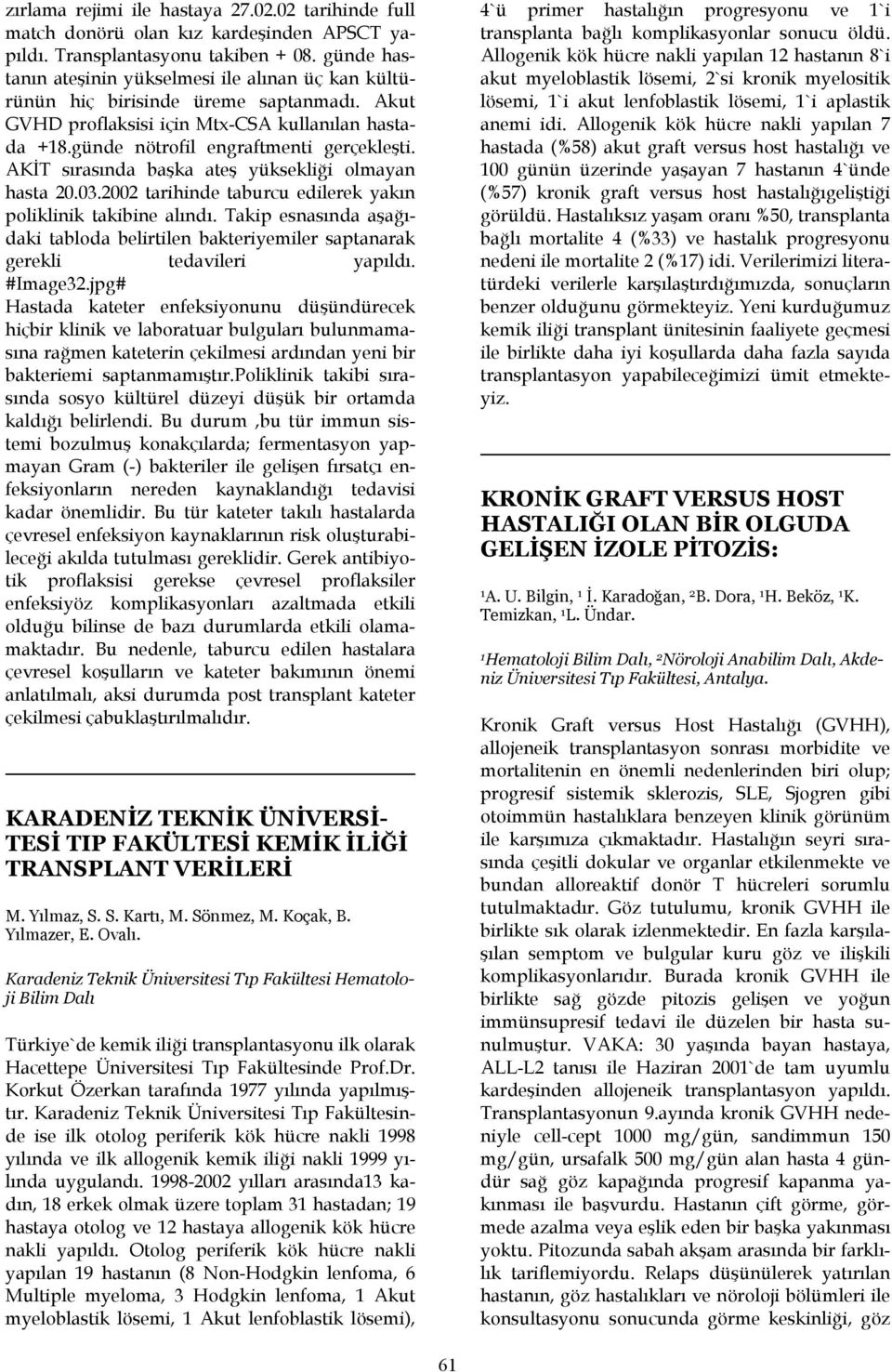 AKİT sırasında başka ateş yüksekliği olmayan hasta 20.03.2002 tarihinde taburcu edilerek yakın poliklinik takibine alındı.