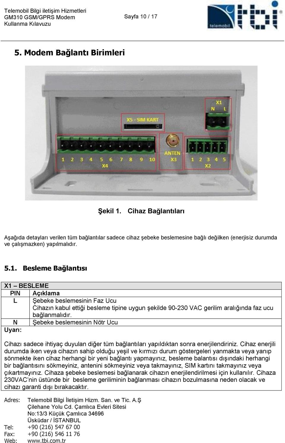 Besleme Bağlantısı X1 BESLEME PIN Açıklama L Şebeke beslemesinin Faz Ucu Cihazın kabul ettiği besleme tipine uygun şekilde 90-230 VAC gerilim aralığında faz ucu bağlanmalıdır.