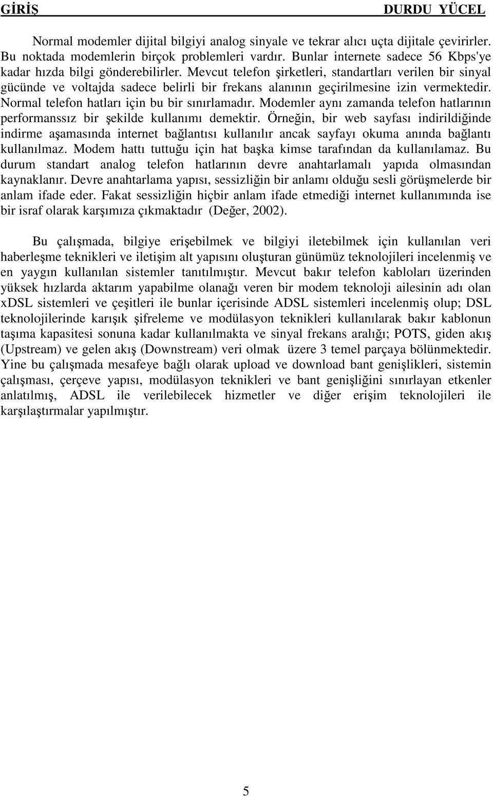 Mevcut telefon şirketleri, standartları verilen bir sinyal gücünde ve voltajda sadece belirli bir frekans alanının geçirilmesine izin vermektedir. Normal telefon hatları için bu bir sınırlamadır.