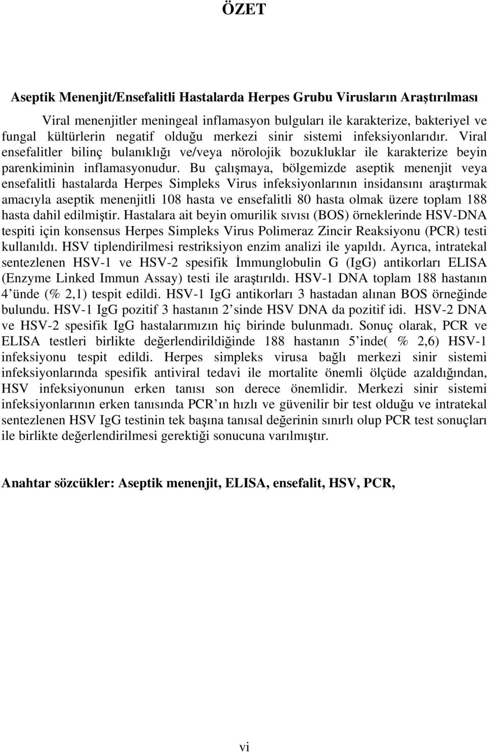 Bu çalışmaya, bölgemizde aseptik menenjit veya ensefalitli hastalarda Herpes Simpleks Virus infeksiyonlarının insidansını araştırmak amacıyla aseptik menenjitli 108 hasta ve ensefalitli 80 hasta