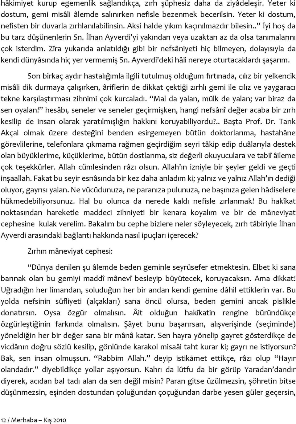 İlhan Ayverdi yi yakından veya uzaktan az da olsa tanımalarını çok isterdim. Zîra yukarıda anlatıldığı gibi bir nefsâniyeti hiç bilmeyen, dolayısıyla da kendi dünyâsında hiç yer vermemiş Sn.