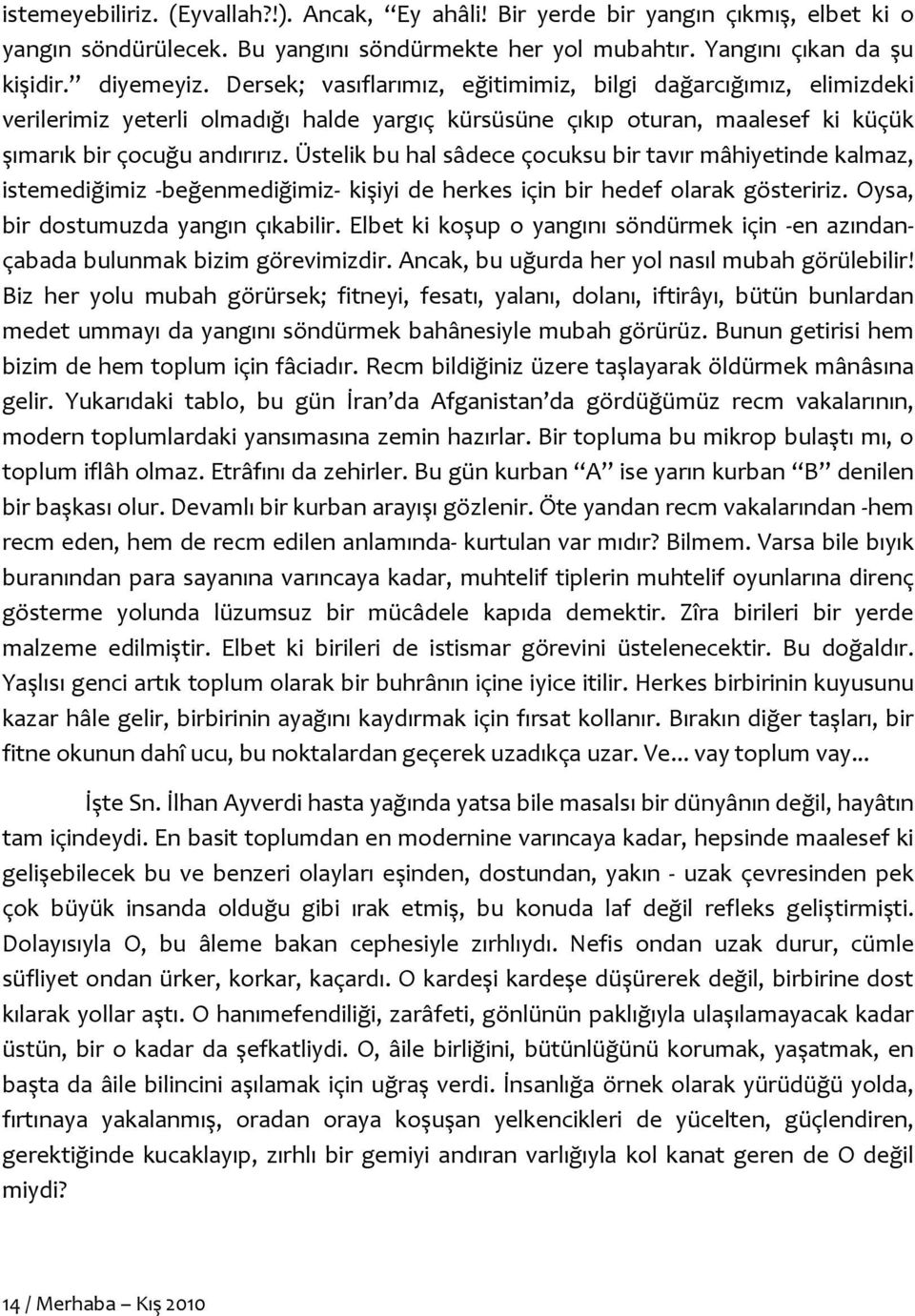 Üstelik bu hal sâdece çocuksu bir tavır mâhiyetinde kalmaz, istemediğimiz -beğenmediğimiz- kişiyi de herkes için bir hedef olarak gösteririz. Oysa, bir dostumuzda yangın çıkabilir.