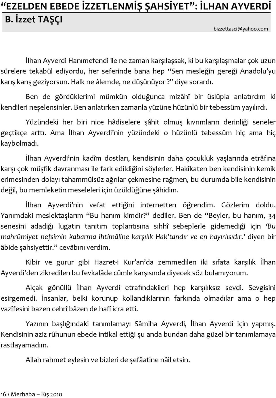 Halk ne âlemde, ne düşünüyor? diye sorardı. Ben de gördüklerimi mümkün olduğunca mizâhî bir üslûpla anlatırdım ki kendileri neşelensinler. Ben anlatırken zamanla yüzüne hüzünlü bir tebessüm yayılırdı.