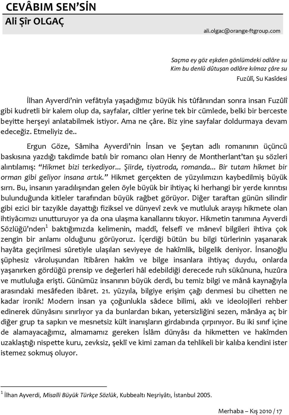 kudretli bir kalem olup da, sayfalar, ciltler yerine tek bir cümlede, belki bir berceste beyitte herşeyi anlatabilmek istiyor. Ama ne çâre. Biz yine sayfalar doldurmaya devam edeceğiz. Etmeliyiz de.