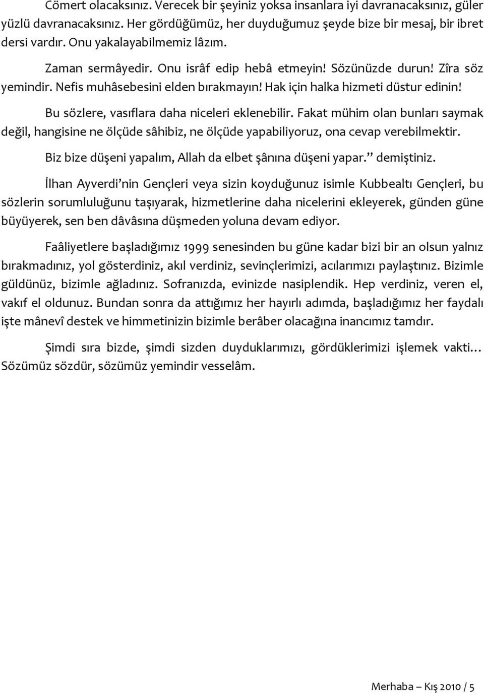 Bu sözlere, vasıflara daha niceleri eklenebilir. Fakat mühim olan bunları saymak değil, hangisine ne ölçüde sâhibiz, ne ölçüde yapabiliyoruz, ona cevap verebilmektir.