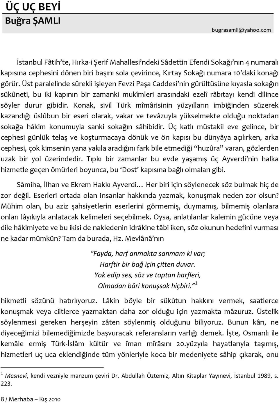 Üst paralelinde sürekli işleyen Fevzi Paşa Caddesi nin gürültüsüne kıyasla sokağın sükûneti, bu iki kapının bir zamanki mukîmleri arasındaki ezelî râbıtayı kendi dilince söyler durur gibidir.