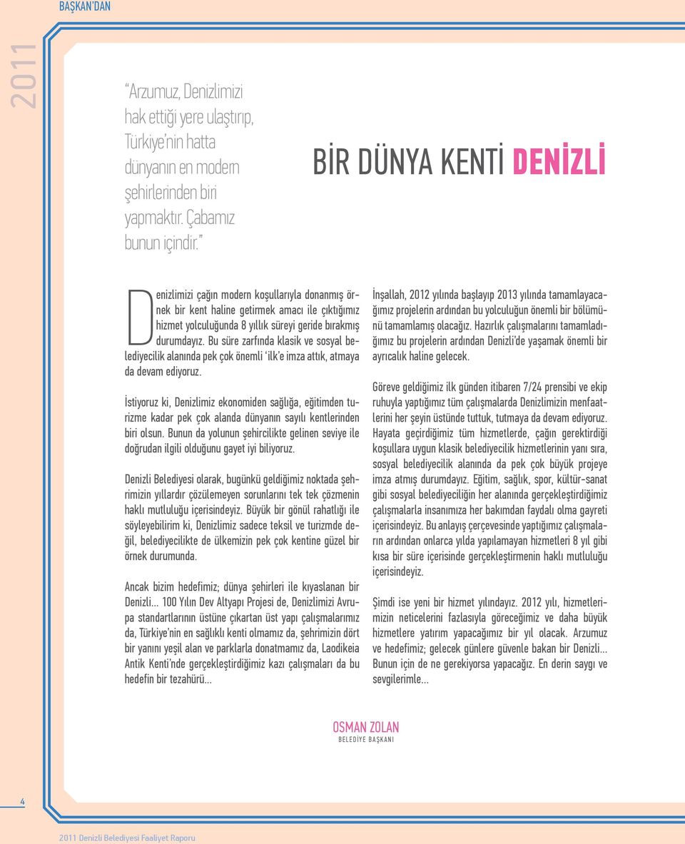 Bu süre zarfında klasik ve sosyal belediyecilik alanında pek çok önemli ilk e imza attık, atmaya da devam ediyoruz.