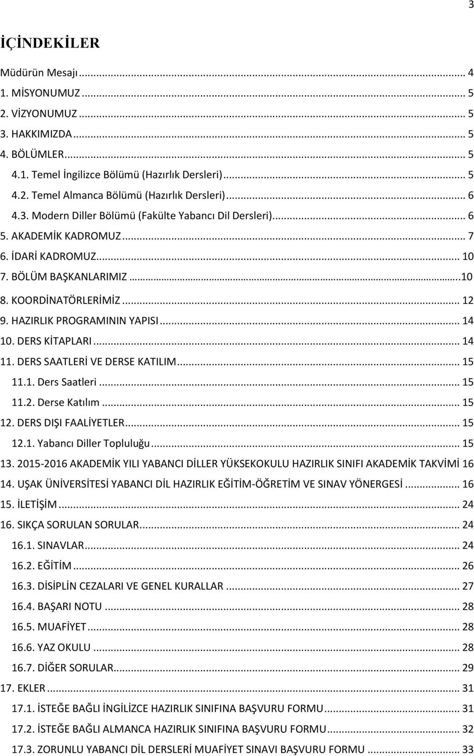 HAZIRLIK PROGRAMININ YAPISI... 14 10. DERS KİTAPLARI... 14 11. DERS SAATLERİ VE DERSE KATILIM... 15 11.1. Ders Saatleri... 15 11.2. Derse Katılım... 15 12. DERS DIŞI FAALİYETLER... 15 12.1. Yabancı Diller Topluluğu.