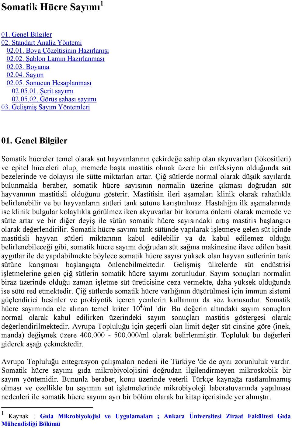 Genel Bilgiler Somatik hücreler temel olarak süt hayvanlarının çekirdeğe sahip olan akyuvarları (lökositleri) ve epitel hücreleri olup, memede başta mastitis olmak üzere bir enfeksiyon olduğunda süt