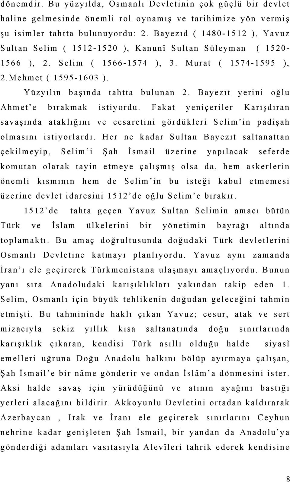 Yüzyılın başında tahtta bulunan 2. Bayezıt yerini oğlu Ahmet e bırakmak istiyordu. Fakat yeniçeriler Karışdıran savaşında ataklığını ve cesaretini gördükleri Selim in padişah olmasını istiyorlardı.