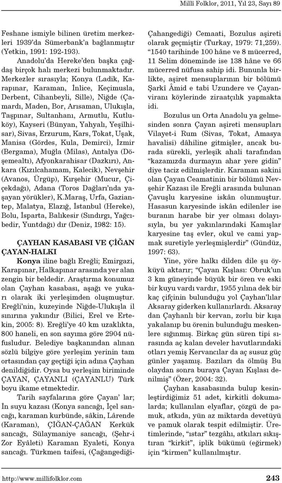 Kayseri (Bünyan, Yahyalı, Yeşilhisar), Sivas, Erzurum, Kars, Tokat, Uşak, Manisa (Gördes, Kula, Demirci), İzmir (Bergama), Muğla (Mi las), Antalya (Döşemealtı), Afyonkarahisar (Dazkırı), Ankara (Kı