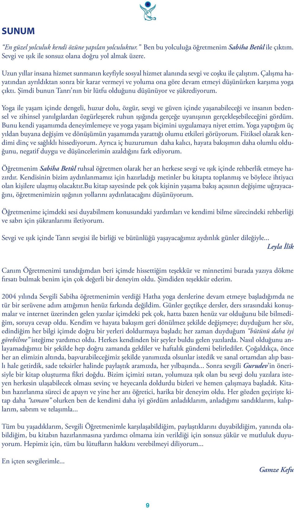 Çalışma hayatından ayrıldıktan sonra bir karar vermeyi ve yoluma ona göre devam etmeyi düşünürken karşıma yoga çıktı. Şimdi bunun Tanrı nın bir lütfu olduğunu düşünüyor ve şükrediyorum.