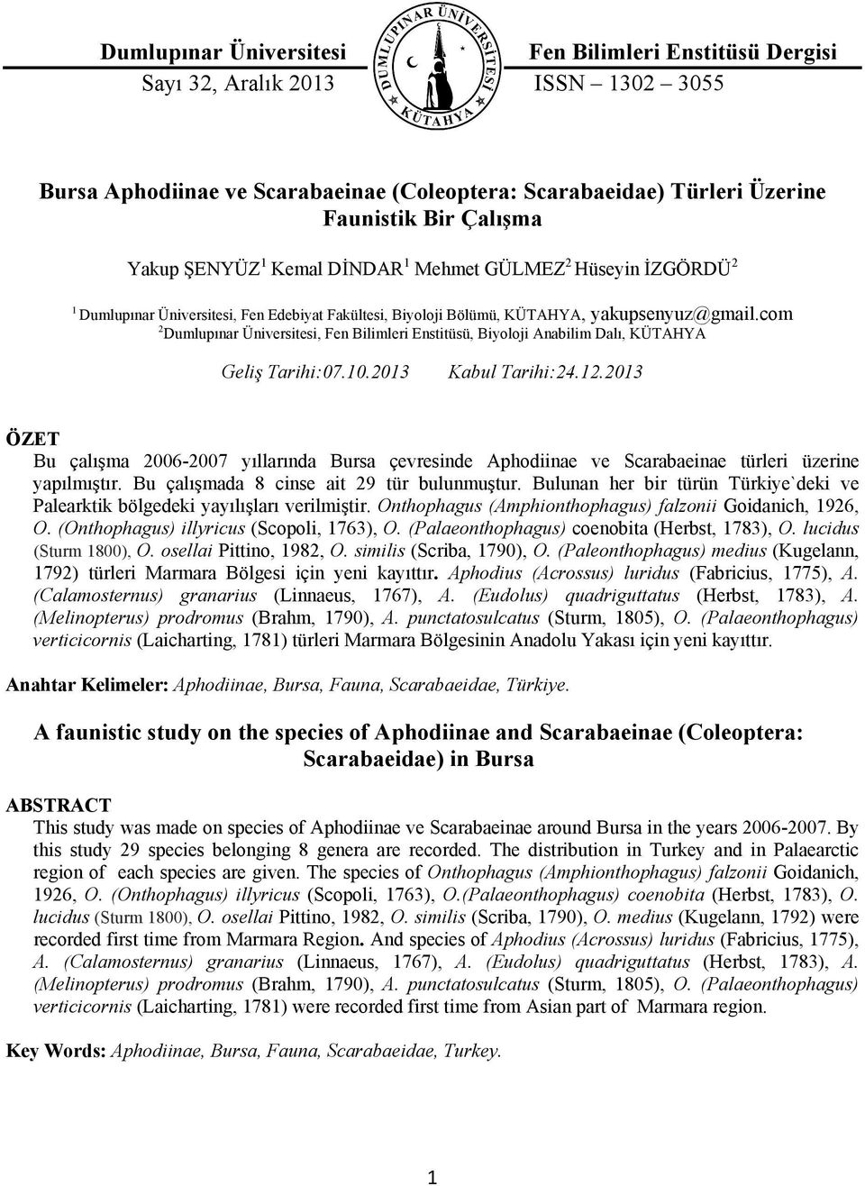 2013 ÖZET Bu çalışma 2006-2007 yıllarında Bursa çevresinde Aphodiinae ve Scarabaeinae türleri üzerine yapılmıştır. Bu çalışmada 8 cinse ait 29 tür bulunmuştur.