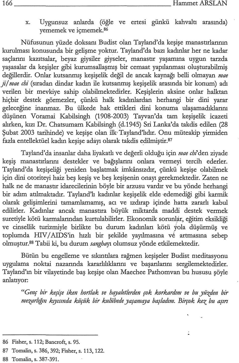 Tayland'da bazı kadınlar her ne kadar saçlarını kazıtsalar, beyaz giysiler giyseler, manastır yaşamına uygun tarzda yaşasalar da keşişler gibi kurumsallaşmış bir cemaat yapılanması oluşturahilmiş