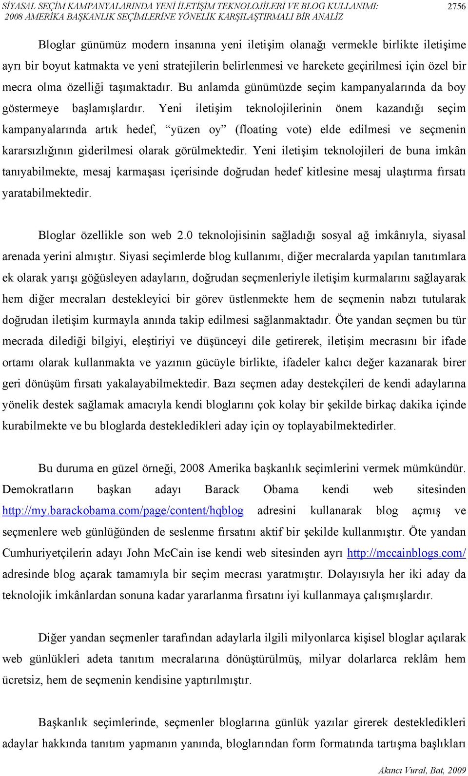 Bu anlamda günümüzde seçim kampanyalarında da boy göstermeye başlamışlardır.