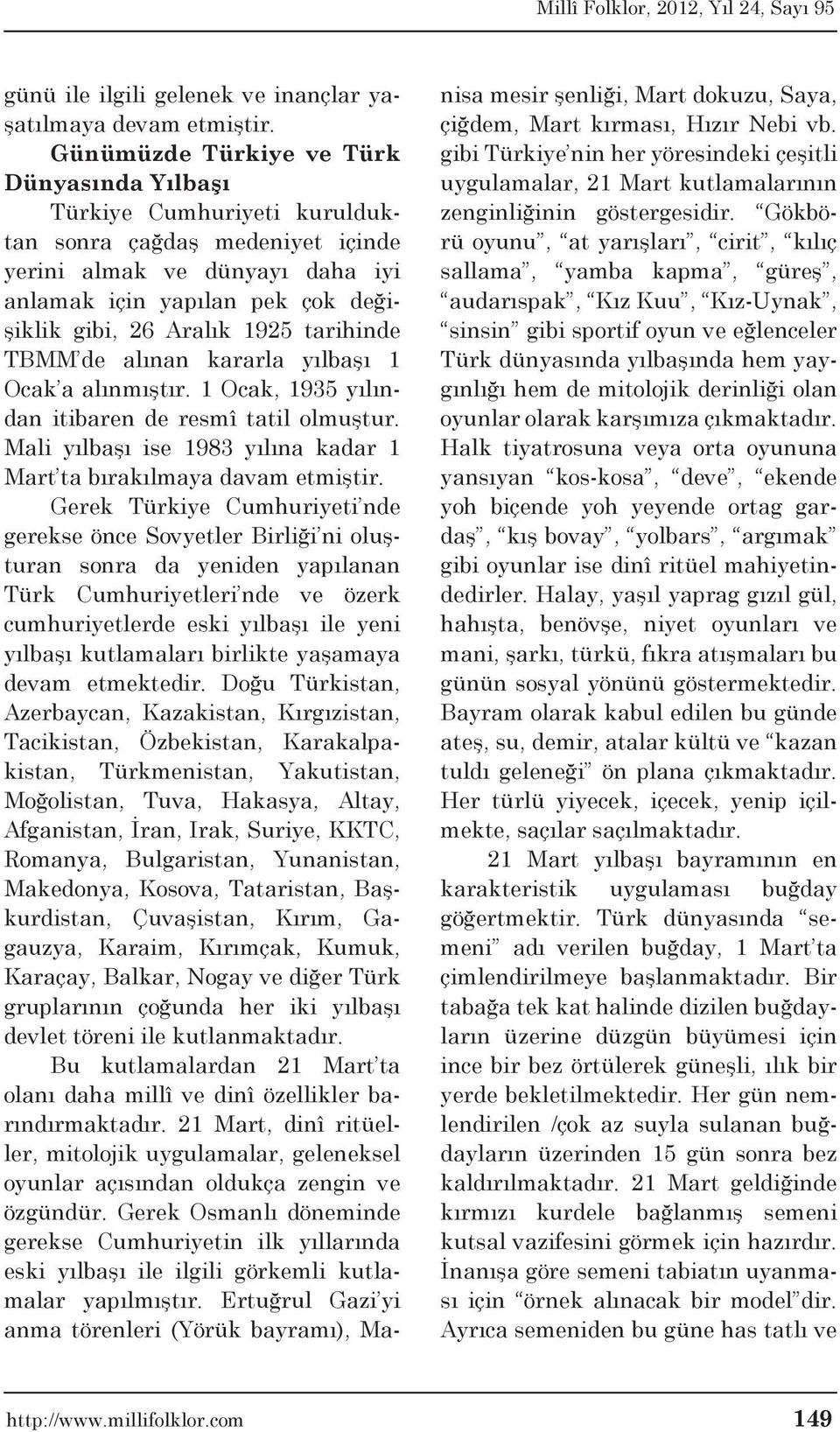 1925 tarihinde TBMM de alınan kararla yılbaşı 1 Ocak a alınmıştır. 1 Ocak, 1935 yılından itibaren de resmî tatil olmuştur. Mali yılbaşı ise 1983 yılına kadar 1 Mart ta bırakılmaya davam etmiştir.