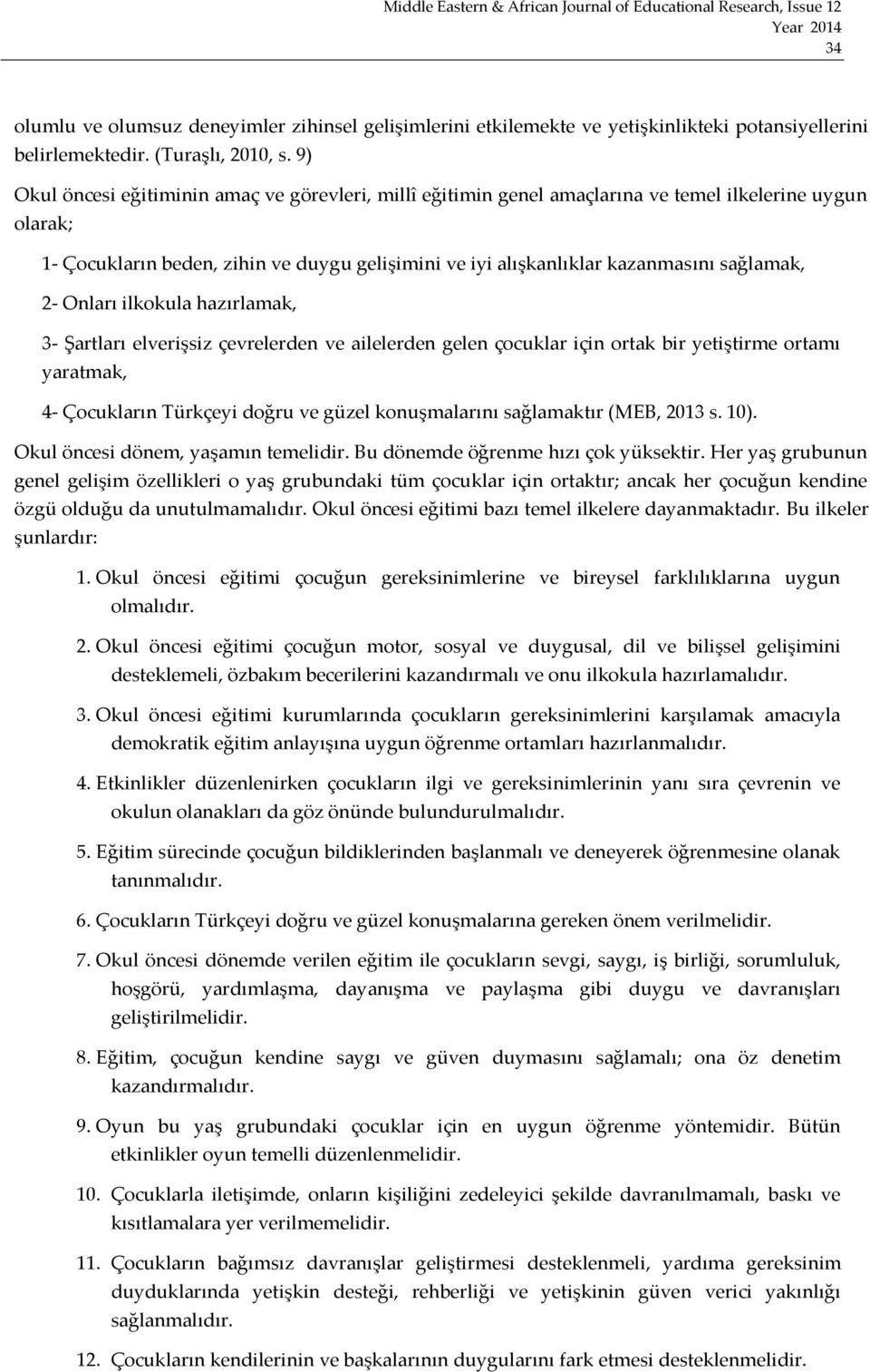 sağlamak, 2- Onları ilkokula hazırlamak, 3- Şartları elverişsiz çevrelerden ve ailelerden gelen çocuklar için ortak bir yetiştirme ortamı yaratmak, 4- Çocukların Türkçeyi doğru ve güzel konuşmalarını